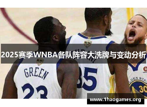 2025赛季WNBA各队阵容大洗牌与变动分析 2025赛季WNBA各队阵容大洗牌与变动分析