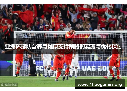 亚洲杯球队营养与健康支持策略的实施与优化探讨 亚洲杯球队营养与健康支持策略的实施与优化探讨