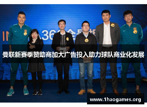 曼联新赛季赞助商加大广告投入助力球队商业化发展 曼联新赛季赞助商加大广告投入助力球队商业化发展