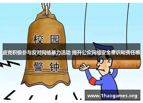 皮克积极参与反对网络暴力活动 提升公众网络安全意识和责任感 皮克积极参与反对网络暴力活动 提升公众网络安全意识和责任感