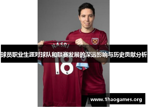 球员职业生涯对球队和联赛发展的深远影响与历史贡献分析 球员职业生涯对球队和联赛发展的深远影响与历史贡献分析