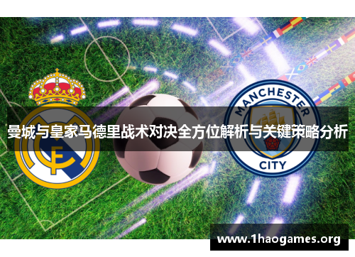曼城与皇家马德里战术对决全方位解析与关键策略分析 曼城与皇家马德里战术对决全方位解析与关键策略分析