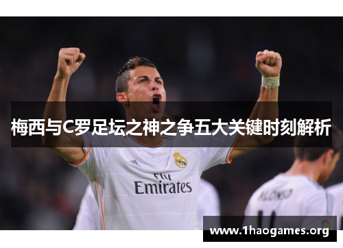 梅西与C罗足坛之神之争五大关键时刻解析 梅西与C罗足坛之神之争五大关键时刻解析