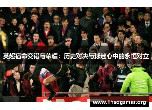 英超宿命交错与荣耀:历史对决与球迷心中的永恒对立 英超宿命交错与荣耀:历史对决与球迷心中的永恒对立