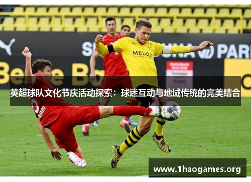 英超球队文化节庆活动探索:球迷互动与地域传统的完美结合 英超球队文化节庆活动探索:球迷互动与地域传统的完美结合