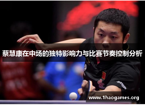 蔡慧康在中场的独特影响力与比赛节奏控制分析 蔡慧康在中场的独特影响力与比赛节奏控制分析
