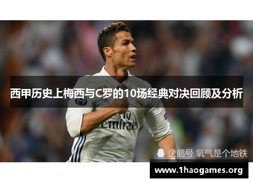 西甲历史上梅西与C罗的10场经典对决回顾及分析 西甲历史上梅西与C罗的10场经典对决回顾及分析