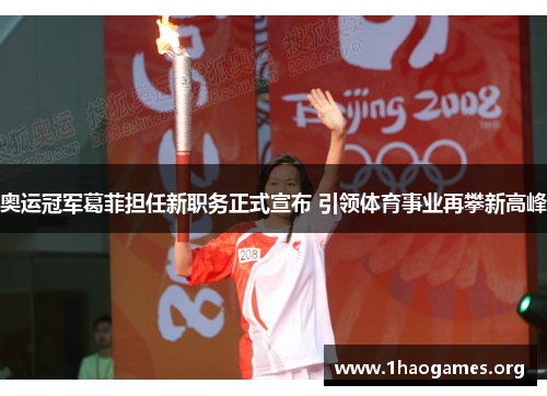 奥运冠军葛菲担任新职务正式宣布 引领体育事业再攀新高峰