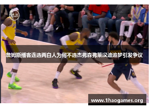 詹姆斯播客连选两白人为何不选杰弗森弗莱汉迪追梦引发争议 詹姆斯播客连选两白人为何不选杰弗森弗莱汉迪追梦引发争议