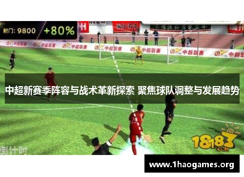 中超新赛季阵容与战术革新探索 聚焦球队调整与发展趋势 中超新赛季阵容与战术革新探索 聚焦球队调整与发展趋势