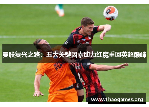 曼联复兴之路:五大关键因素助力红魔重回英超巅峰 曼联复兴之路:五大关键因素助力红魔重回英超巅峰