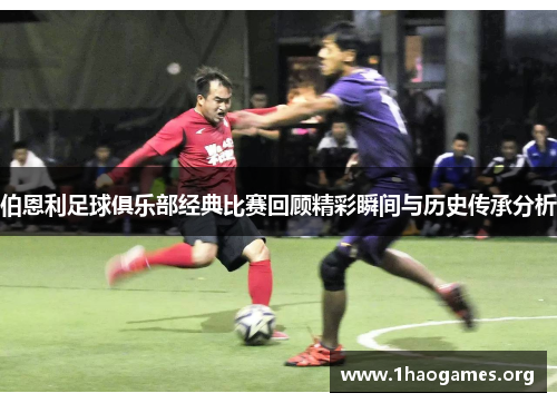 伯恩利足球俱乐部经典比赛回顾精彩瞬间与历史传承分析 伯恩利足球俱乐部经典比赛回顾精彩瞬间与历史传承分析