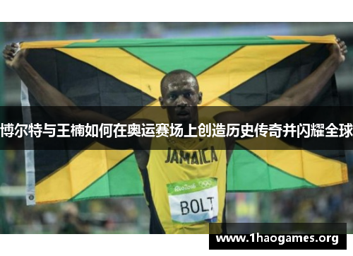 博尔特与王楠如何在奥运赛场上创造历史传奇并闪耀全球
