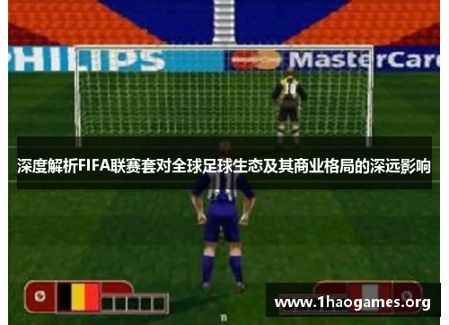 深度解析FIFA联赛套对全球足球生态及其商业格局的深远影响 深度解析FIFA联赛套对全球足球生态及其商业格局的深远影响