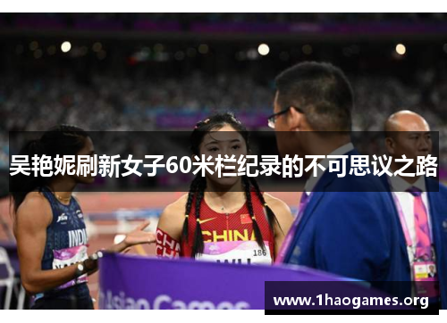 吴艳妮刷新女子60米栏纪录的不可思议之路