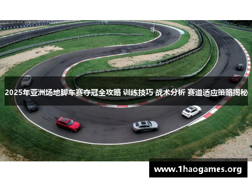 2025年亚洲场地脚车赛夺冠全攻略 训练技巧 战术分析 赛道适应策略揭秘 2025年亚洲场地脚车赛夺冠全攻略 训练技巧 战术分析 赛道适应策略揭秘