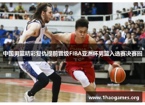 中国男篮精彩复仇提前晋级FIBA亚洲杯男篮入选赛决赛圈 中国男篮精彩复仇提前晋级FIBA亚洲杯男篮入选赛决赛圈