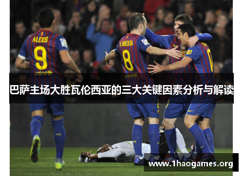 巴萨主场大胜瓦伦西亚的三大关键因素分析与解读
