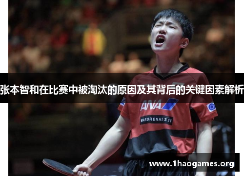 张本智和在比赛中被淘汰的原因及其背后的关键因素解析 张本智和在比赛中被淘汰的原因及其背后的关键因素解析