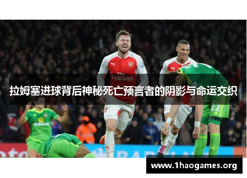 拉姆塞进球背后神秘死亡预言者的阴影与命运交织 拉姆塞进球背后神秘死亡预言者的阴影与命运交织
