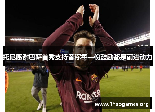 托尼感谢巴萨首秀支持者称每一份鼓励都是前进动力 托尼感谢巴萨首秀支持者称每一份鼓励都是前进动力