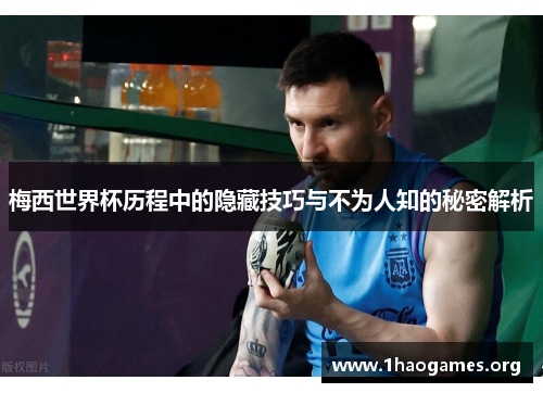 梅西世界杯历程中的隐藏技巧与不为人知的秘密解析 梅西世界杯历程中的隐藏技巧与不为人知的秘密解析