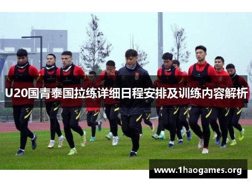 U20国青泰国拉练详细日程安排及训练内容解析 U20国青泰国拉练详细日程安排及训练内容解析
