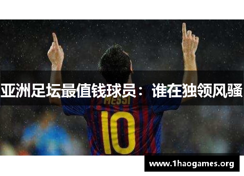 亚洲足坛最值钱球员：谁在独领风骚