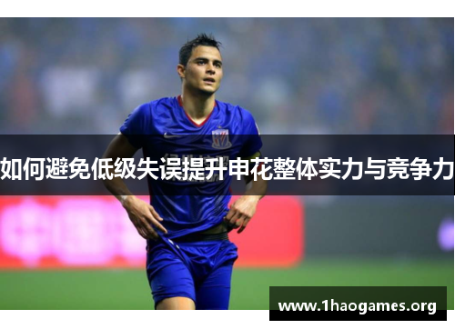如何避免低级失误提升申花整体实力与竞争力 如何避免低级失误提升申花整体实力与竞争力
