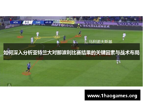 如何深入分析亚特兰大对那波利比赛结果的关键因素与战术布局 如何深入分析亚特兰大对那波利比赛结果的关键因素与战术布局