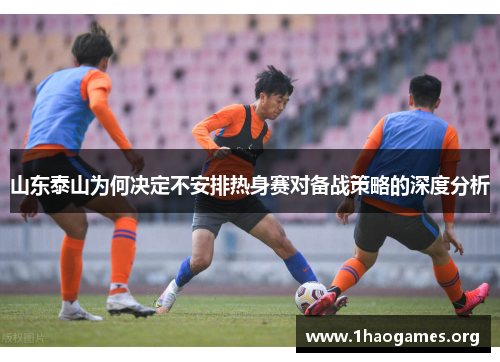 山东泰山为何决定不安排热身赛对备战策略的深度分析 山东泰山为何决定不安排热身赛对备战策略的深度分析