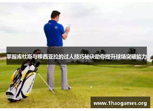 掌握库杜斯与穆西亚拉的过人技巧秘诀助你提升球场突破能力 掌握库杜斯与穆西亚拉的过人技巧秘诀助你提升球场突破能力