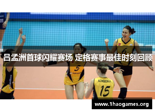 吕孟洲首球闪耀赛场 定格赛事最佳时刻回顾 吕孟洲首球闪耀赛场 定格赛事最佳时刻回顾