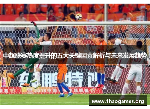 中超联赛热度提升的五大关键因素解析与未来发展趋势 中超联赛热度提升的五大关键因素解析与未来发展趋势