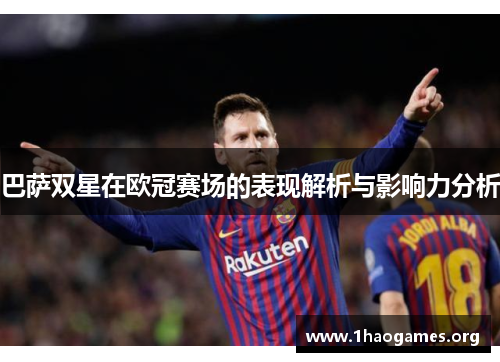 巴萨双星在欧冠赛场的表现解析与影响力分析 巴萨双星在欧冠赛场的表现解析与影响力分析