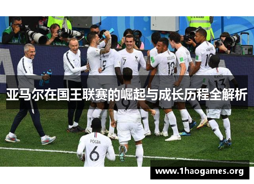 亚马尔在国王联赛的崛起与成长历程全解析 亚马尔在国王联赛的崛起与成长历程全解析