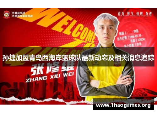 孙捷加盟青岛西海岸篮球队最新动态及相关消息追踪 孙捷加盟青岛西海岸篮球队最新动态及相关消息追踪