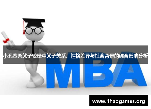 小孔塞桑父子较量中父子关系、性格差异与社会背景的综合影响分析 小孔塞桑父子较量中父子关系、性格差异与社会背景的综合影响分析