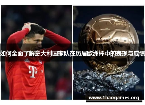 如何全面了解意大利国家队在历届欧洲杯中的表现与成绩 如何全面了解意大利国家队在历届欧洲杯中的表现与成绩