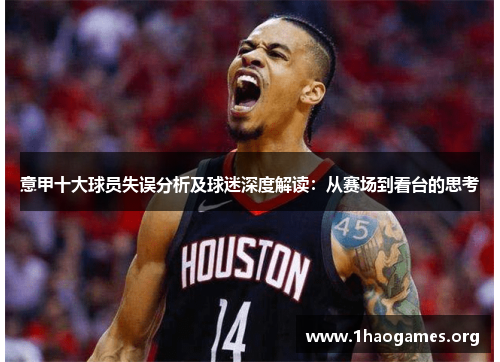 意甲十大球员失误分析及球迷深度解读:从赛场到看台的思考 意甲十大球员失误分析及球迷深度解读:从赛场到看台的思考