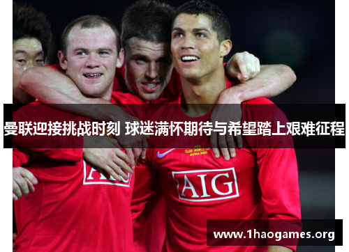 曼联迎接挑战时刻 球迷满怀期待与希望踏上艰难征程 曼联迎接挑战时刻 球迷满怀期待与希望踏上艰难征程