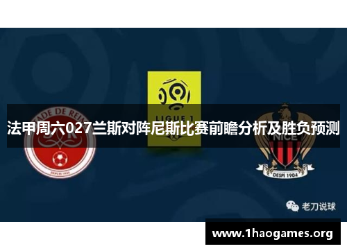 法甲周六027兰斯对阵尼斯比赛前瞻分析及胜负预测 法甲周六027兰斯对阵尼斯比赛前瞻分析及胜负预测