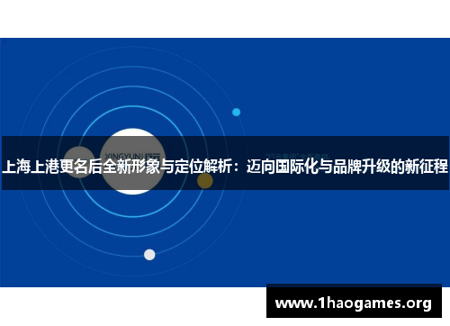 上海上港更名后全新形象与定位解析:迈向国际化与品牌升级的新征程 上海上港更名后全新形象与定位解析:迈向国际化与品牌升级的新征程