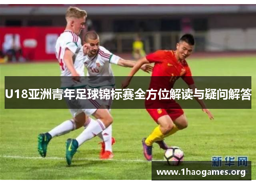 U18亚洲青年足球锦标赛全方位解读与疑问解答 U18亚洲青年足球锦标赛全方位解读与疑问解答