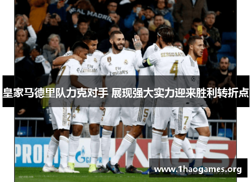 皇家马德里队力克对手 展现强大实力迎来胜利转折点 皇家马德里队力克对手 展现强大实力迎来胜利转折点