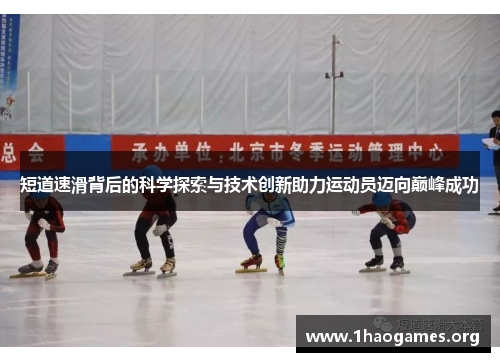短道速滑背后的科学探索与技术创新助力运动员迈向巅峰成功 短道速滑背后的科学探索与技术创新助力运动员迈向巅峰成功