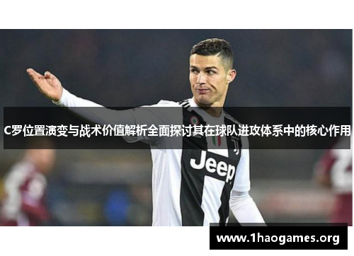 C罗位置演变与战术价值解析全面探讨其在球队进攻体系中的核心作用