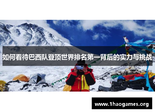 如何看待巴西队登顶世界排名第一背后的实力与挑战 如何看待巴西队登顶世界排名第一背后的实力与挑战