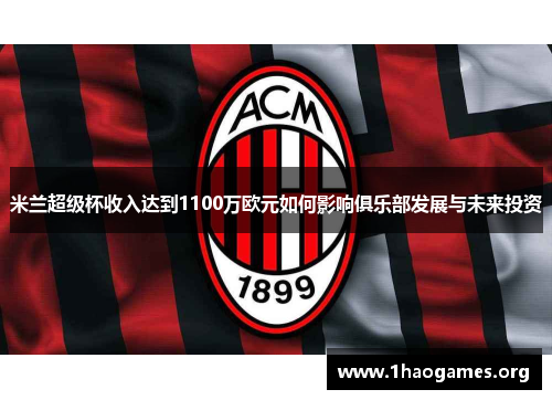 米兰超级杯收入达到1100万欧元如何影响俱乐部发展与未来投资
