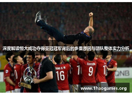 深度解读恒大成功夺得亚冠冠军背后的多重原因与团队整体实力分析 深度解读恒大成功夺得亚冠冠军背后的多重原因与团队整体实力分析